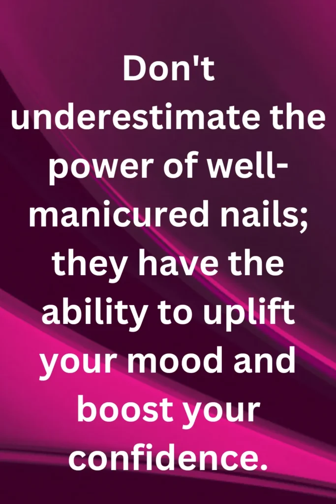 Don't underestimate the power of well-manicured nails; they have the ability to uplift your mood and boost your confidence.
