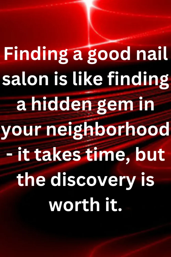 Finding a good nail salon is like finding a hidden gem in your neighborhood - it takes time, but the discovery is worth it.