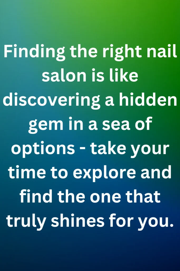 Finding the right nail salon is like discovering a hidden gem in a sea of options - take your time to explore and find the one that truly shines for you.