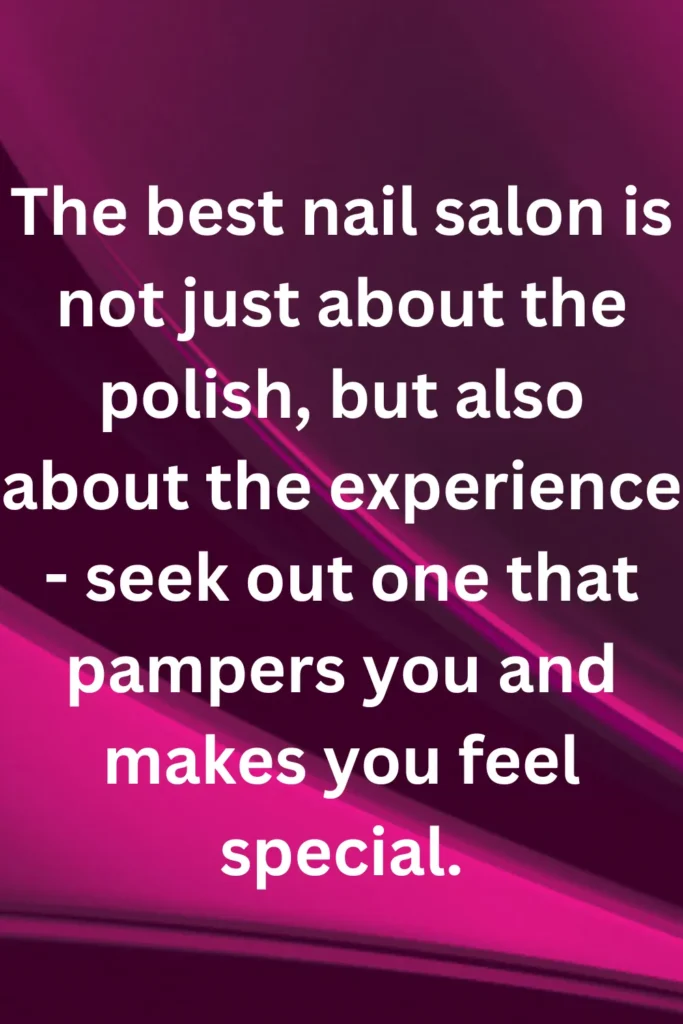 The best nail salon is not just about the polish, but also about the experience - seek out one that pampers you and makes you feel special.