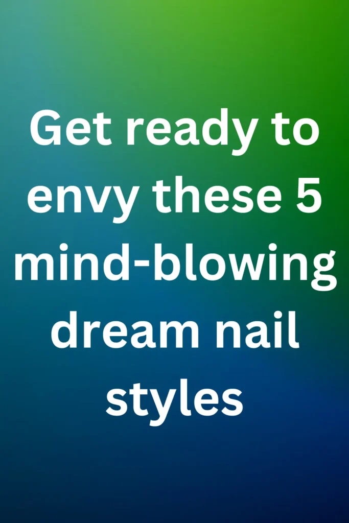 Get ready to envy these 5 mind-blowing dream nail styles