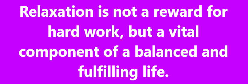 Relaxation is not a reward for hard work, but a vital component of a balanced and fulfilling life.